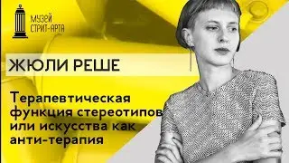 Лекция Жюли Реше | Терапевтическая функция стереотипов или искусства, как анти &ndash; терапия