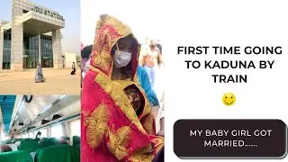 FIRST TIME GOING TO KADUNA BY TRAIN!!! AND MY BABY GIRL GOT MARRIED