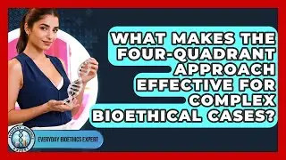 What Makes The Four-quadrant Approach Effective For Complex Bioethical Cases?