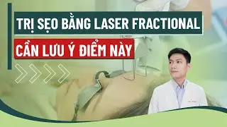 Trị sẹo bằng Laser Fractional cần lưu &yacute;: