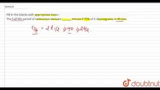 Fill in the blanks with appropriate items :   The half-life period of radioactive element