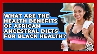 What Are The Health Benefits Of African Ancestral Diets For Black Health? - Black Health Journey
