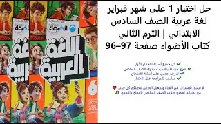 حل اختبار 1 على شهر فبراير  لغة عربية الصف السادس الابتدائي  الترم الثاني  كتاب الأضواء صفحة 96–97