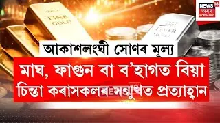 Gold Price Hike | মাঘ, ফাগুন বা ব’হাগত বিয়াৰ চিন্তা কৰাসকলৰ সন্মুখত প্ৰত্যাহ্বান | N18V