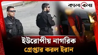ইরানে একাধিক ইউরোপীয় নাগরিক গ্রেপ্তার | Iran | European citizen arrested | Kalbela