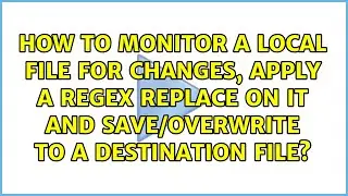 How to monitor a local file for changes, apply a RegEx replace on it and save/overwrite to a...