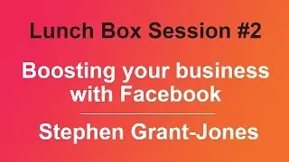 Lunch Box Session #2 - Boosting your business with Facebook by Stephen Grant-Jones