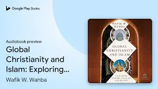 Global Christianity and Islam: Exploring&hellip; by Wafik W. Wahba &middot; Audiobook preview
