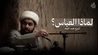 لماذا العباس؟ | الشيخ محمد الخياط