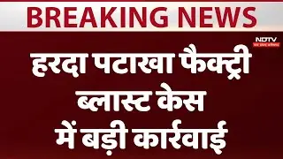 Harda Firecracker Factory Blast Case में बड़ी कार्रवाई | Harda Blast | MP News | Madhya Pradesh
