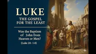 Luke - 33. Was the Baptism of John from Heaven or Men? (Luke 20:1&ndash;8)