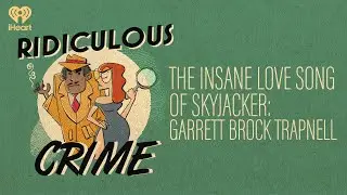 The Insane Love Song of Skyjacker: Garrett Brock Trapnell | Ridiculous Crime