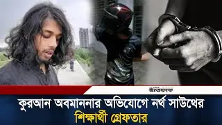 কুরআন অ/ব/মা/ননার অভিযোগে নর্থ সাউথের শিক্ষার্থী গ্রে/ফতার | Quran | NSU Student| Arrested | Ittefaq