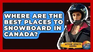 Where Are The Best Places To Snowboard In Canada? - Action Sports Arena