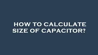 How to calculate size of capacitor?