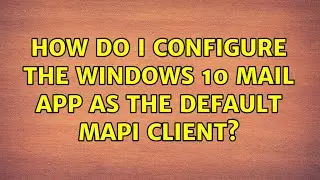 How do I configure the Windows 10 Mail app as the default MAPI client? (2 Solutions!!)