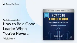 How to Be a Good Leader When You've Never had&hellip; by Mick Hunt &middot; Audiobook preview
