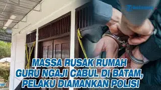 Massa Rusak Rumah Guru Ngaji Cabul di Batam, Pelaku Diamankan Polisi