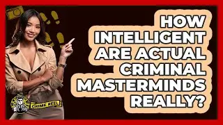 How Intelligent Are Actual Criminal Masterminds Really? - The Crime Reel
