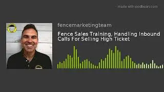 Fence Sales Training, Handling Inbound Calls For Selling High Ticket