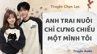 Anh Trai Nuôi Chỉ Cưng Chiều Một Mình Tôi | Truyện Audio Nấu Ăn