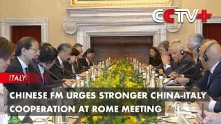 Chinese FM Urges Stronger China-Italy Cooperation at Rome Meeting