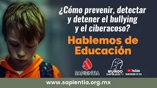 &iquest;C&oacute;mo prevenir, detectar y detener el bullying y el ciberacoso? Hablemos de Educaci&oacute;n. Sapientia TV