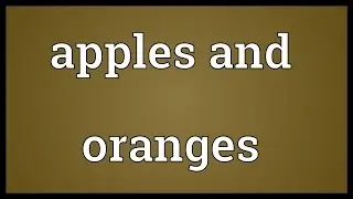 Apples and oranges Meaning