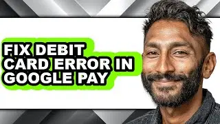 How to Fix Debit Card Error in Google Pay - Step by Step
