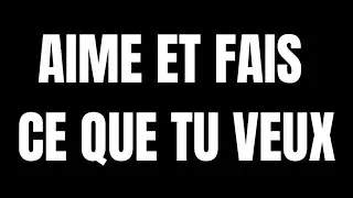 AIME ET FAIS  CE QUE TU VEUX