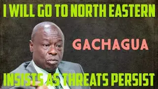 I Will Go To North Eastern; Gachagua Insists As Threats Persist!!!