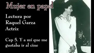 Cap 05 Y a mí que me gustaba ir al cine. Lectura por Raquel Garza. Mujer en papel