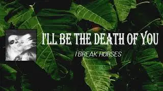 I Break Horses - I'll Be The Death Of You (Lyrics)