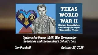 Texas World War II History Roundtable, Audie Murphy Chapter &mdash; Jon Parshall, Options for Peace