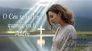 Levanto Meus Olhos Cansados a Ti I O Céu Se Inclina Quando Eu Te Adoro I Louvor Gospel Adoração 🕊️