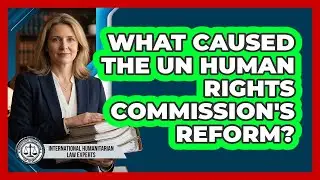 What Caused The UN Human Rights Commission's Reform? - International Humanitarian Law Experts