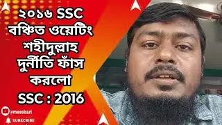 ssc 2016 case update : ২০১৬ SSC বঞ্চিত ওয়েটিং শহীদুল্লাহ দুর্নীতি ফাঁস করলো
