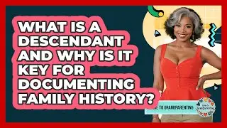 What Is A Descendant And Why Is It Key For Documenting Family History? - Guide to Grandparenting
