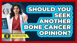 Should You Seek Another Bone Cancer Opinion?