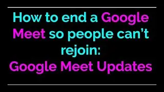 Google Meet Updates: How to end a Google Meet so people can&rsquo;t rejoin