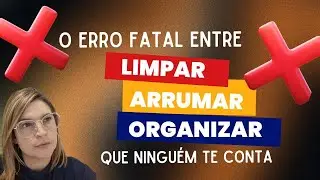 O erro fatal entre limpar, arrumar e organizar que ninguém te conta.