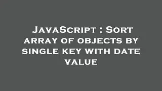 JavaScript : Sort array of objects by single key with date value