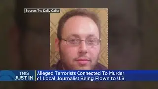 Alleged Terrorists Connected To Murder Of Local Journalist Being Flown To US For Trial