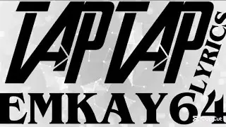 TAP TAP LYRICS &bull; EMKAY64 