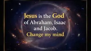 Jesus is the God of Abraham, Isaac and Jacob. Change my mind.