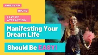 Creating Your Dream Life Should Be Easy &ndash; Abraham Hicks