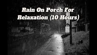 Rain On Porch For Relaxation and Sleep (10 Hours)