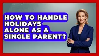 How To Handle Holidays Alone As A Single Parent? - Better Family Relationships