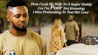 Hw I Lost My Wife 2A Sugar Daddy Cos I'm Poor Nt Knowing I'm Pretending 2Test Her Love (Latest Trend