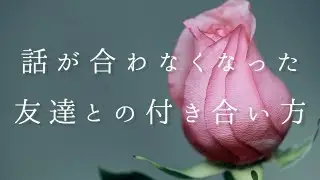 今までの友達と話が合わなくなった時の付き合い方